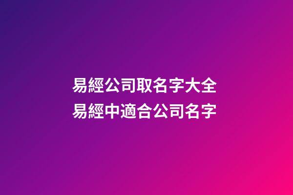 易經公司取名字大全 易經中適合公司名字